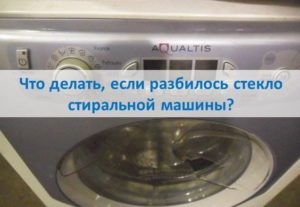 Какво да направите, ако стъклото на пералнята се счупи